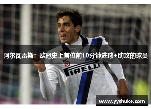 阿尔瓦雷斯：欧冠史上首位前10分钟进球+助攻的球员