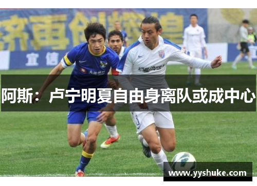 阿斯:卢宁明夏自由身离队或成中心 阿斯:卢宁明夏自由身离队或成中心
