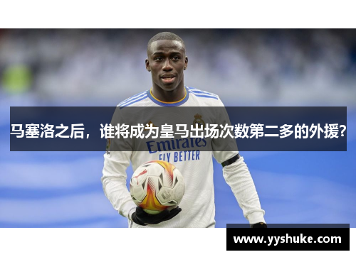 马塞洛之后，谁将成为皇马出场次数第二多的外援？