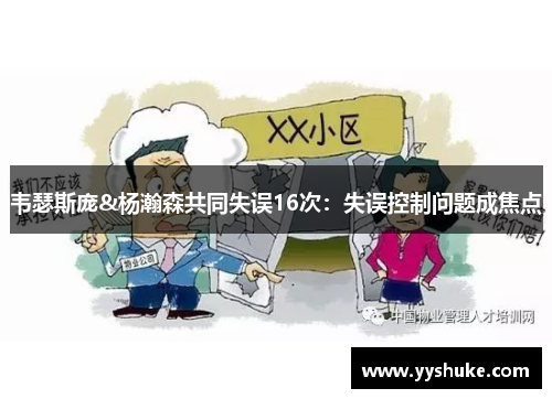 韦瑟斯庞&杨瀚森共同失误16次:失误控制问题成焦点 韦瑟斯庞&杨瀚森共同失误16次:失误控制问题成焦点