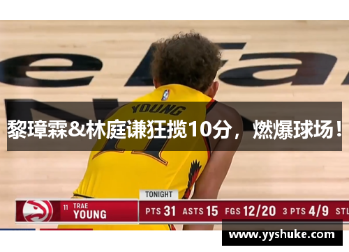 黎璋霖&林庭谦狂揽10分，燃爆球场！