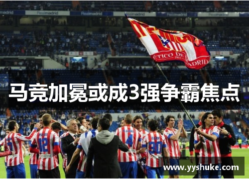 马竞加冕或成3强争霸焦点