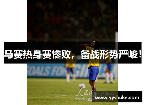 马赛热身赛惨败，备战形势严峻！